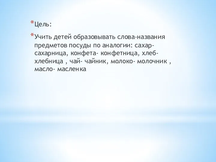 Цель: Учить детей образовывать слова-названия предметов посуды по аналогии: сахар-