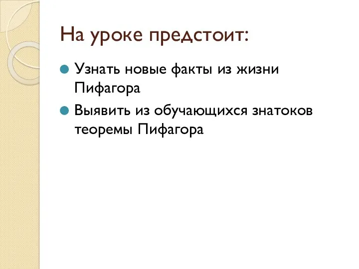 На уроке предстоит: Узнать новые факты из жизни Пифагора Выявить из обучающихся знатоков теоремы Пифагора