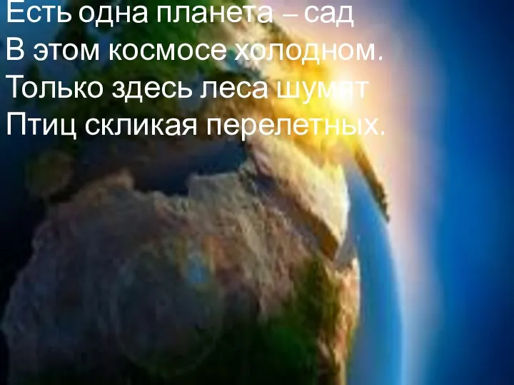 Есть одна планета – сад В этом космосе холодном. Только здесь леса шумят Птиц скликая перелетных.