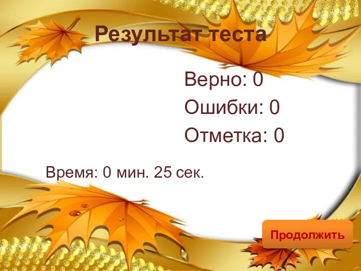 Результат теста Верно: 0 Ошибки: 0 Отметка: 0 Время: 0 мин. 25 сек. Продолжить