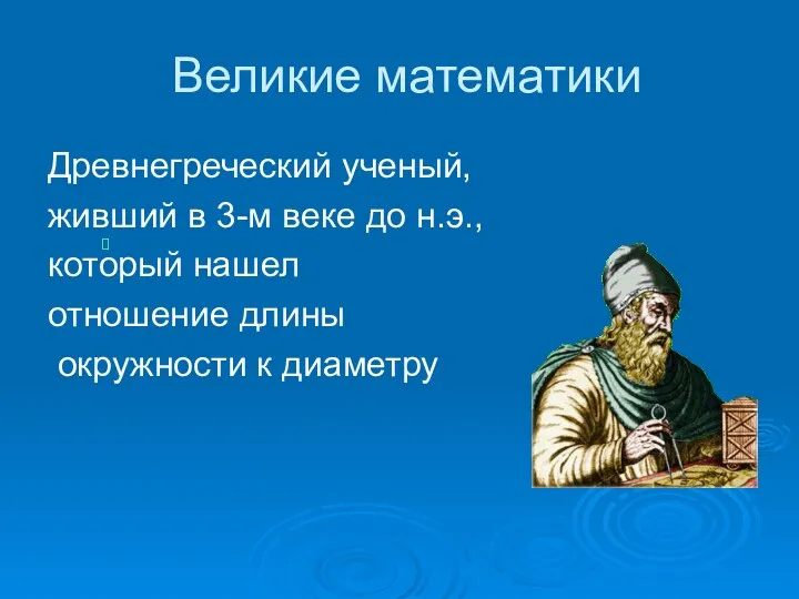 Великие математики Древнегреческий ученый, живший в 3-м веке до н.э., который нашел отношение