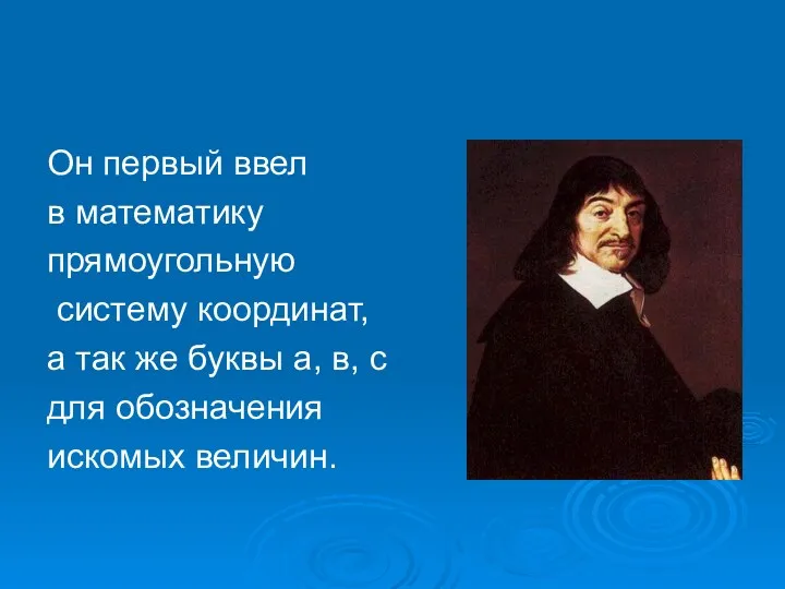 Он первый ввел в математику прямоугольную систему координат, а так же буквы а,