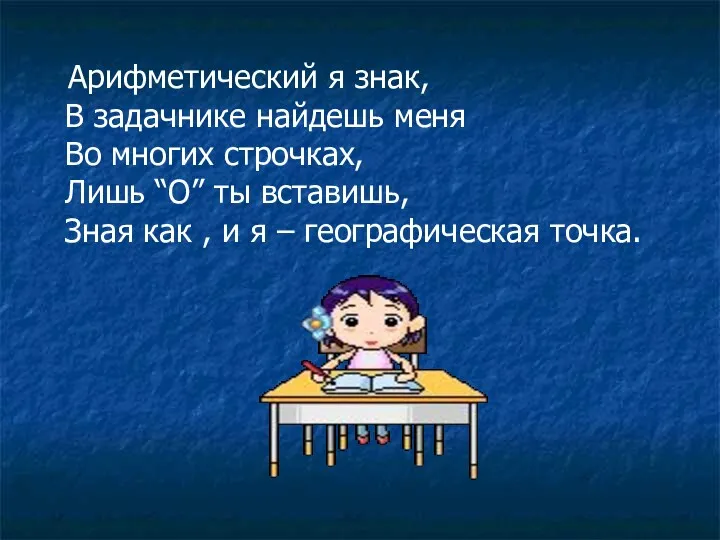 Арифметический я знак, В задачнике найдешь меня Во многих строчках, Лишь “О” ты