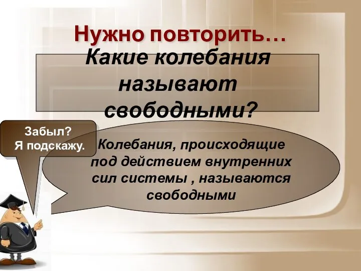 Нужно повторить… Колебания, происходящие под действием внутренних сил системы ,