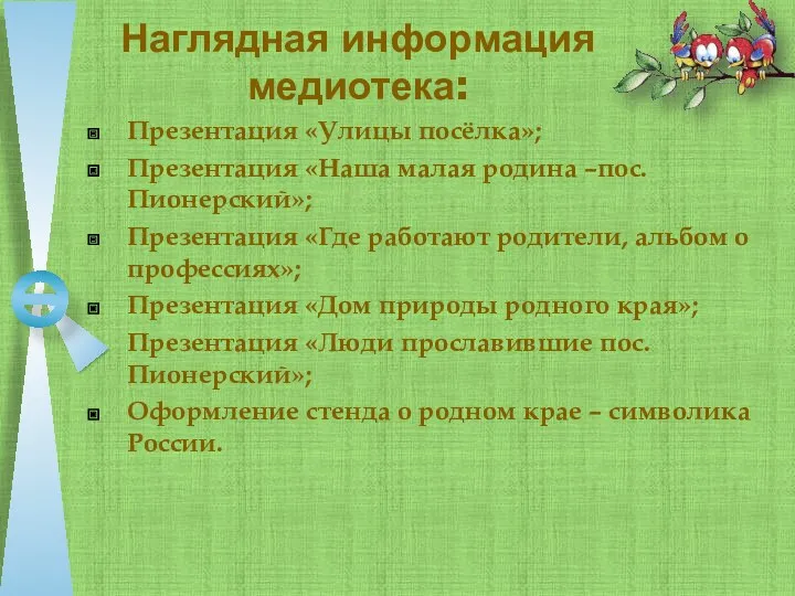 Наглядная информация медиотека: Презентация «Улицы посёлка»; Презентация «Наша малая родина –пос.Пионерский»; Презентация «Где