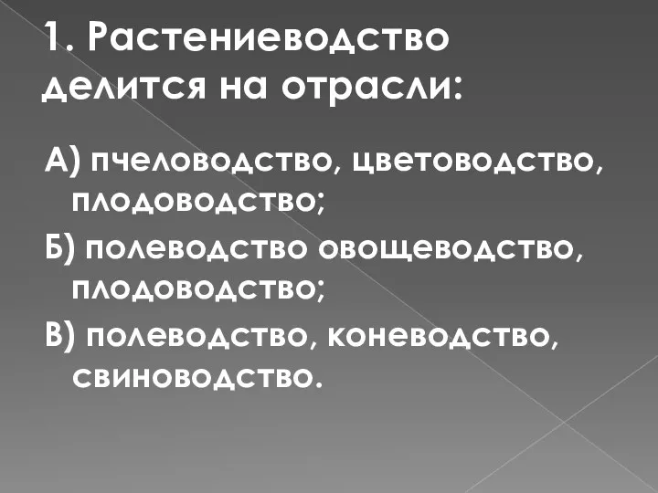 1. Растениеводство делится на отрасли: А) пчеловодство, цветоводство, плодоводство; Б)