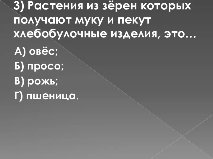 3) Растения из зёрен которых получают муку и пекут хлебобулочные