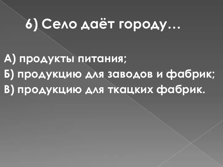 6) Село даёт городу… А) продукты питания; Б) продукцию для