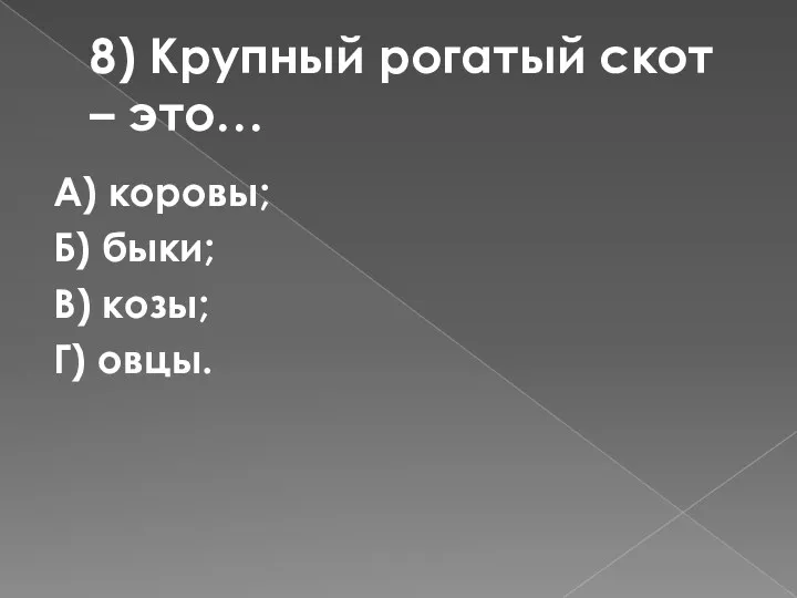 8) Крупный рогатый скот – это… А) коровы; Б) быки; В) козы; Г) овцы.