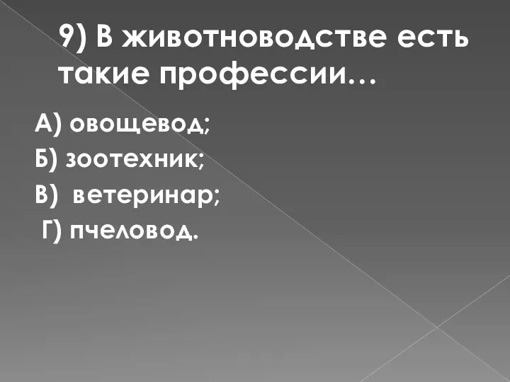 9) В животноводстве есть такие профессии… А) овощевод; Б) зоотехник; В) ветеринар; Г) пчеловод.