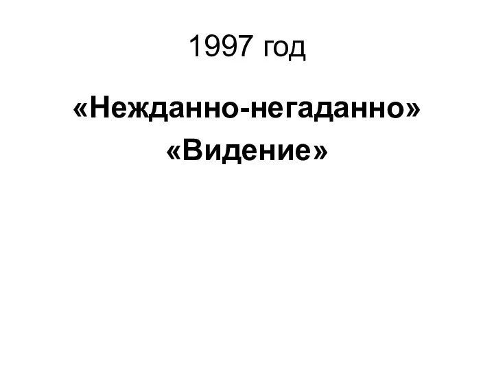 1997 год «Нежданно-негаданно» «Видение»