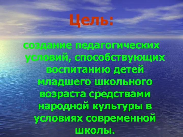 Цель: создание педагогических условий, способствующих воспитанию детей младшего школьного возраста средствами народной культуры