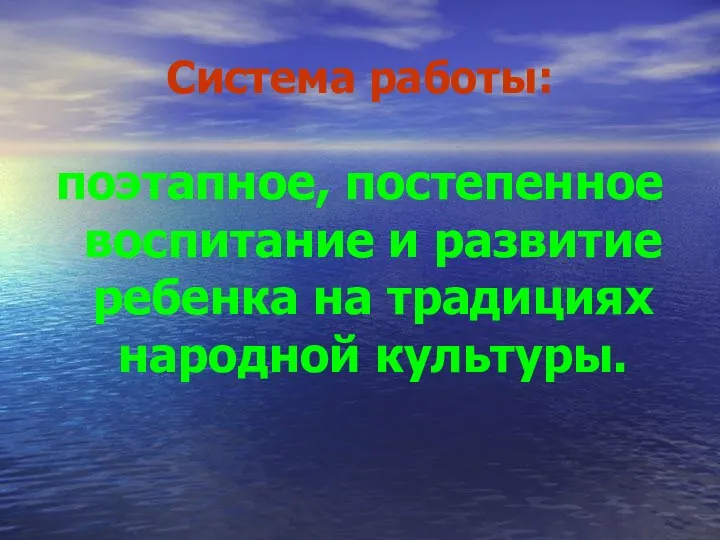 Система работы: поэтапное, постепенное воспитание и развитие ребенка на традициях народной культуры.