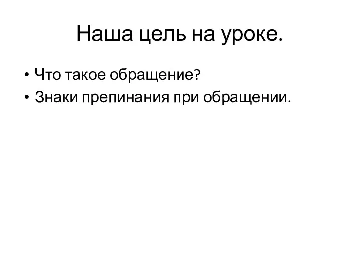 Наша цель на уроке. Что такое обращение? Знаки препинания при обращении.