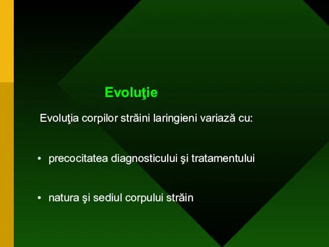 Evoluţie Evoluţia corpilor străini laringieni variază cu: precocitatea diagnosticului şi tratamentului natura şi sediul corpului străin