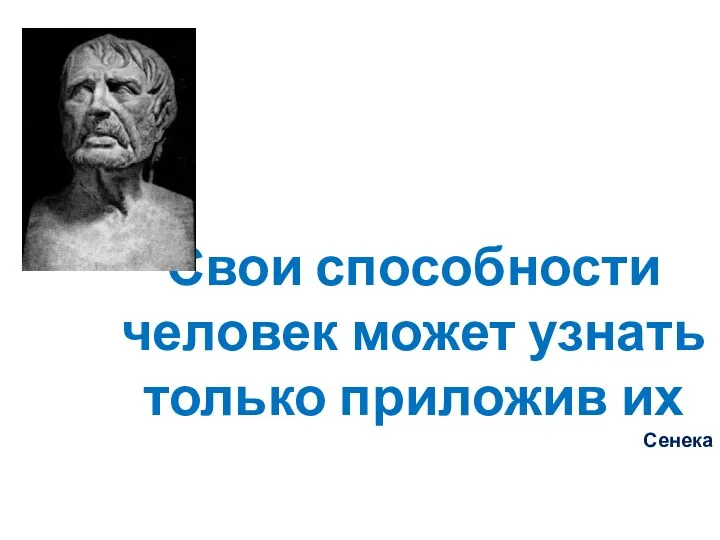 Свои способности человек может узнать только приложив их Сенека