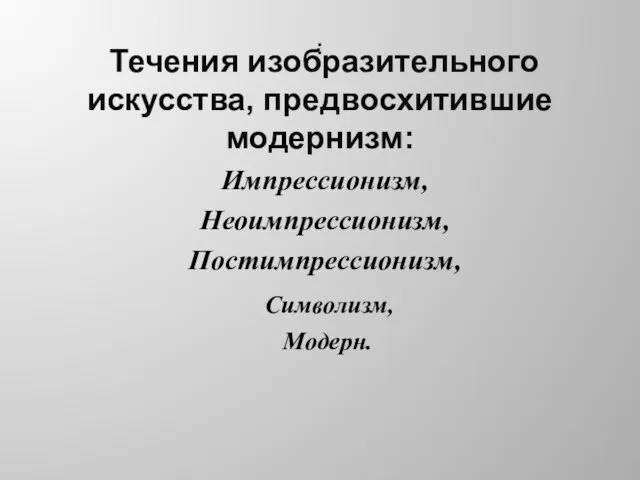 : Течения изобразительного искусства, предвосхитившие модернизм: Импрессионизм, Неоимпрессионизм, Постимпрессионизм, Символизм, Модерн.