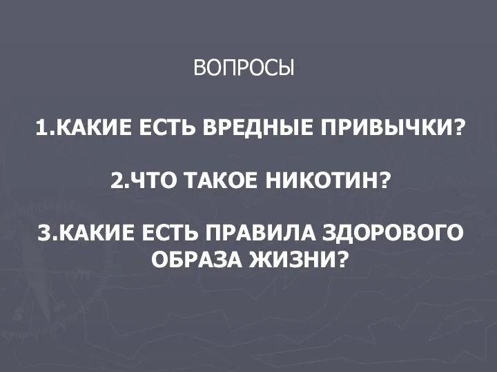 1.КАКИЕ ЕСТЬ ВРЕДНЫЕ ПРИВЫЧКИ? 2.ЧТО ТАКОЕ НИКОТИН? 3.КАКИЕ ЕСТЬ ПРАВИЛА ЗДОРОВОГО ОБРАЗА ЖИЗНИ? ВОПРОСЫ