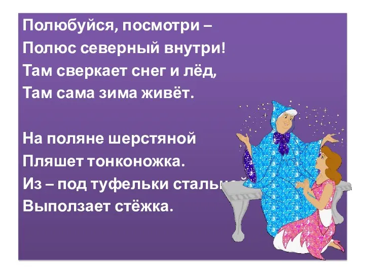 Полюбуйся, посмотри – Полюс северный внутри! Там сверкает снег и лёд, Там сама