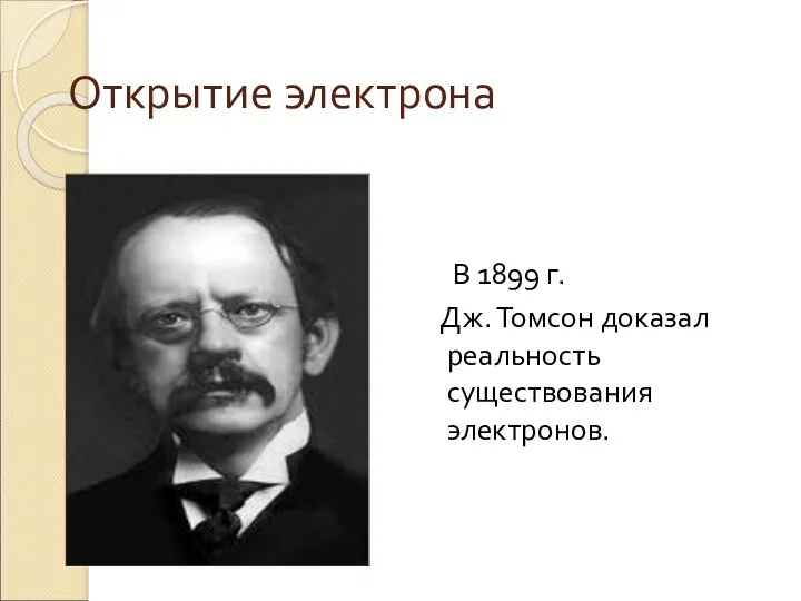 Открытие электрона В 1899 г. Дж. Томсон доказал реальность существования электронов.