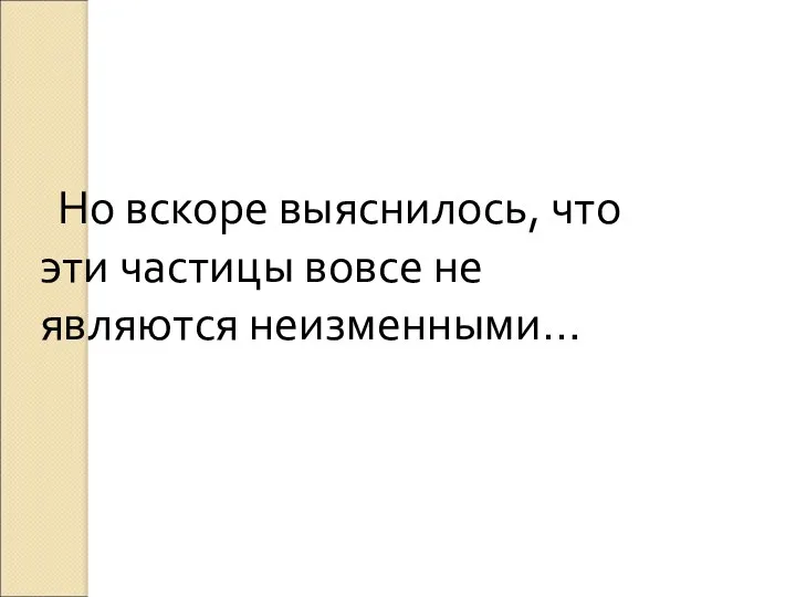 Но вскоре выяснилось, что эти частицы вовсе не являются неизменными…