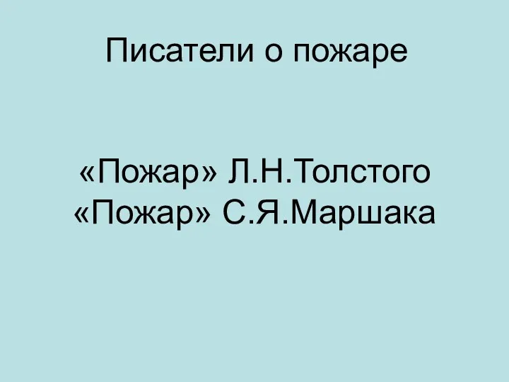 «Пожар» Л.Н.Толстого «Пожар» С.Я.Маршака Писатели о пожаре