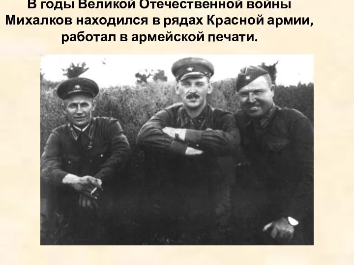 В годы Великой Отечественной войны Михалков находился в рядах Красной армии, работал в армейской печати.