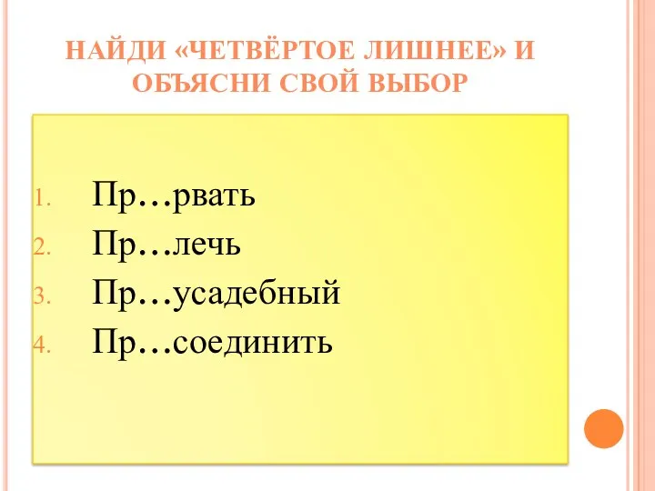 Пр…рвать Пр…лечь Пр…усадебный Пр…соединить Найди «четвёртое лишнее» и объясни свой выбор