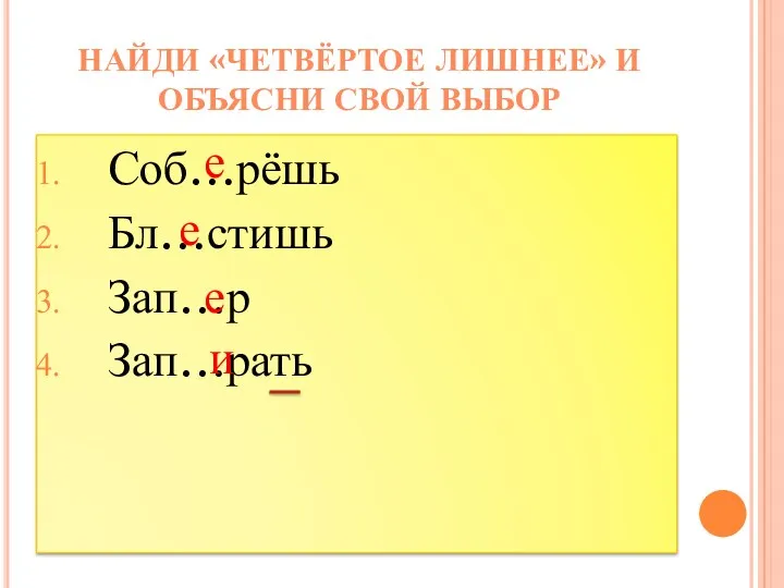 Соб…рёшь Бл…стишь Зап…р Зап…рать Найди «четвёртое лишнее» и объясни свой выбор е е е и