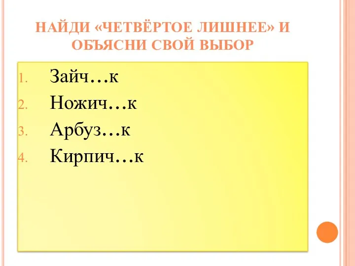 Зайч…к Ножич…к Арбуз…к Кирпич…к Найди «четвёртое лишнее» и объясни свой выбор