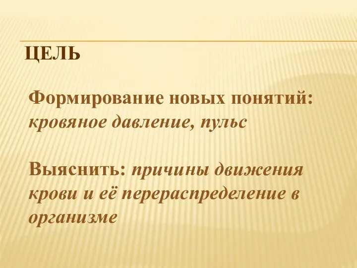 Цель Формирование новых понятий: кровяное давление, пульс Выяснить: причины движения крови и её перераспределение в организме