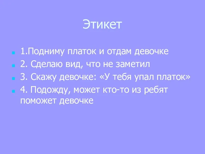 Этикет 1.Подниму платок и отдам девочке 2. Сделаю вид, что