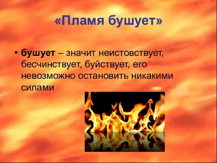«Пламя бушует» бушует – значит неистовствует, бесчинствует, буйствует, его невозможно остановить никакими силами