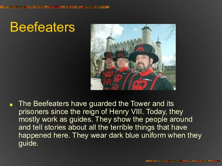 Beefeaters The Beefeaters have guarded the Tower and its prisoners
