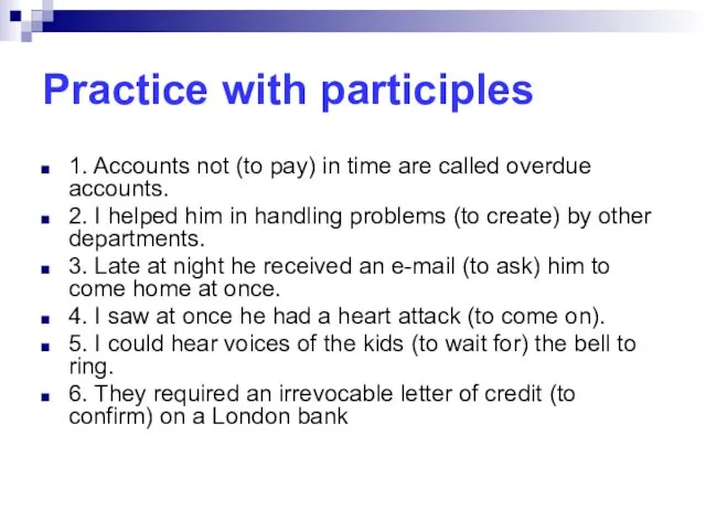 Practice with participles 1. Accounts not (to pay) in time are called overdue