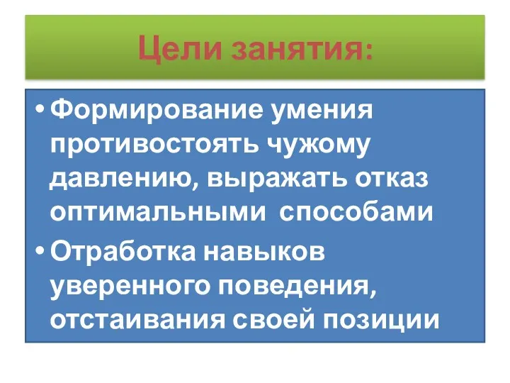 Цели занятия: Формирование умения противостоять чужому давлению, выражать отказ оптимальными