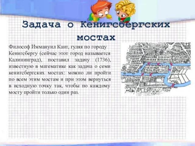 Задача о Кенигсбергских мостах Философ Иммануил Кант, гуляя по городу Кенигсбергу (сейчас этот