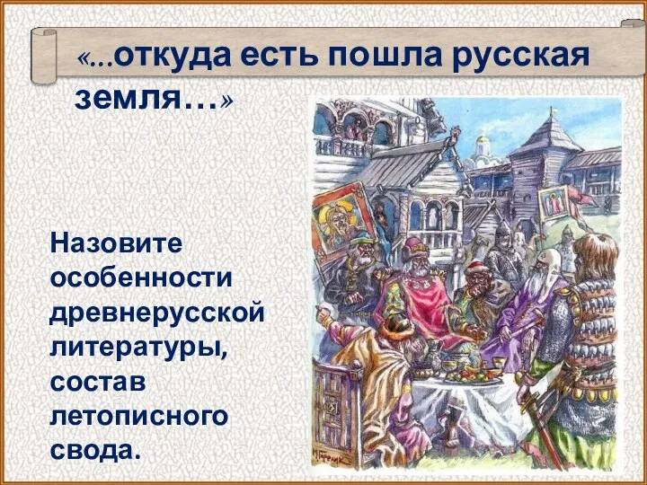 «...откуда есть пошла русская земля…» Назовите особенности древнерусской литературы, состав летописного свода.