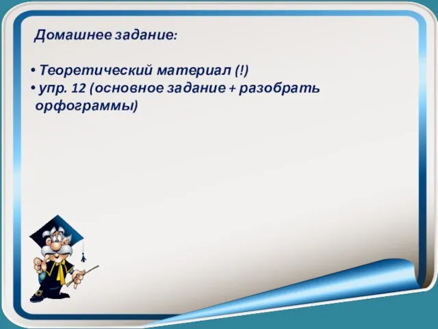 Домашнее задание: Теоретический материал (!) упр. 12 (основное задание + разобрать орфограммы)