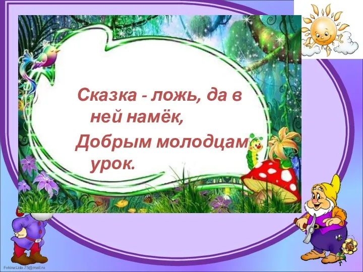 Сказка - ложь, да в ней намёк, Добрым молодцам урок.