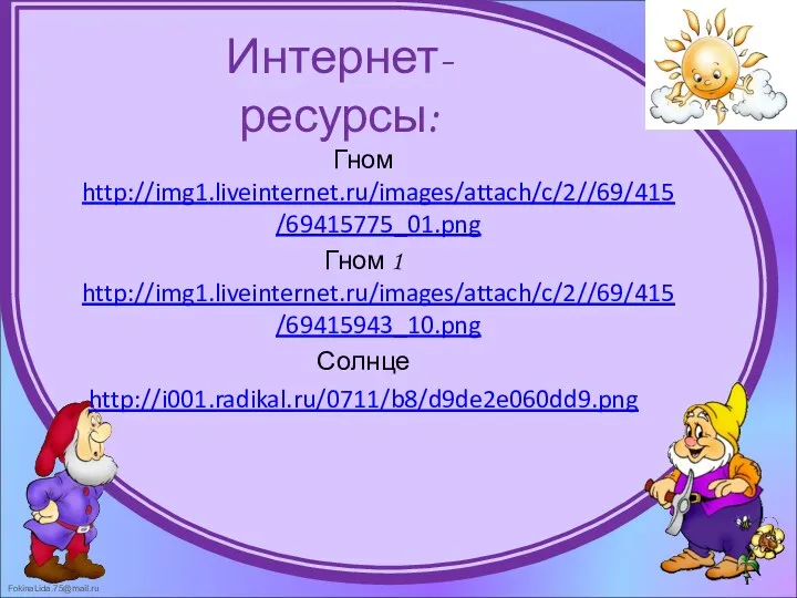 Интернет-ресурсы: Гном http://img1.liveinternet.ru/images/attach/c/2//69/415/69415775_01.png Гном 1 http://img1.liveinternet.ru/images/attach/c/2//69/415/69415943_10.png Солнце http://i001.radikal.ru/0711/b8/d9de2e060dd9.png