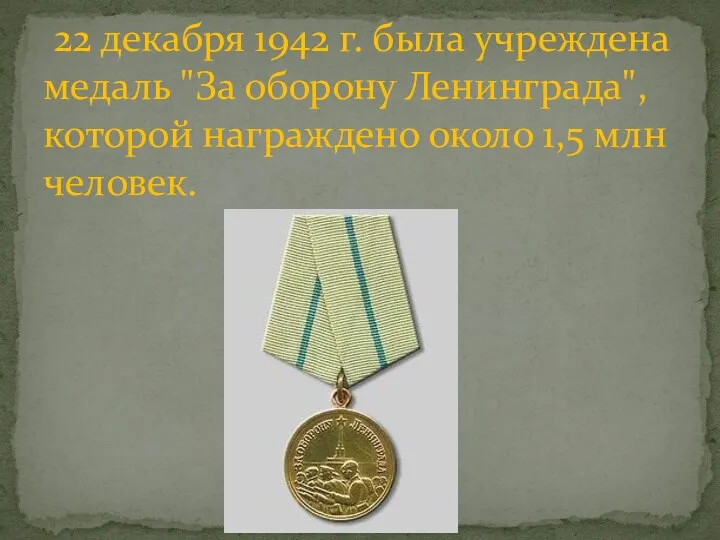 22 декабря 1942 г. была учреждена медаль "За оборону Ленинграда", которой награждено около 1,5 млн человек.