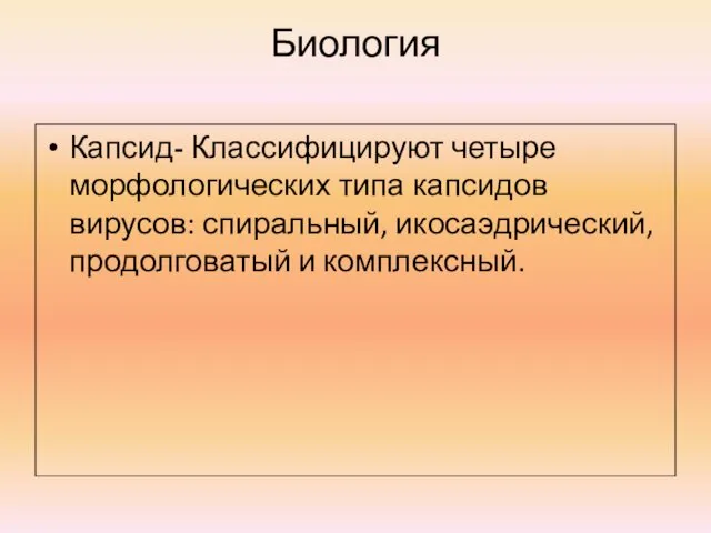 Биология Капсид- Классифицируют четыре морфологических типа капсидов вирусов: спиральный, икосаэдрический, продолговатый и комплексный.