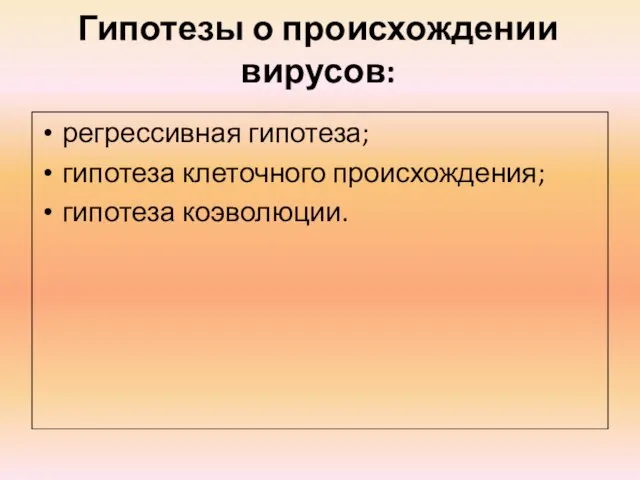 Гипотезы о происхождении вирусов: регрессивная гипотеза; гипотеза клеточного происхождения; гипотеза коэволюции.