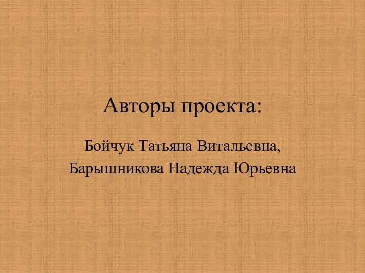 Авторы проекта: Бойчук Татьяна Витальевна, Барышникова Надежда Юрьевна