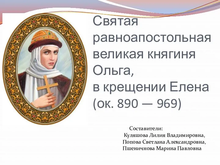 Святая равноапостольная великая княгиня Ольга, в крещении Елена (ок. 890