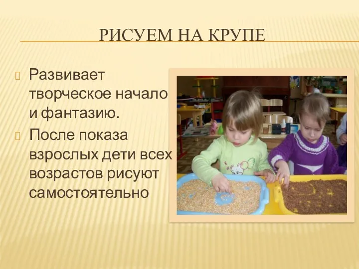 Рисуем на крупе Развивает творческое начало и фантазию. После показа взрослых дети всех возрастов рисуют самостоятельно