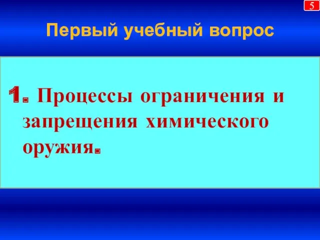 Первый учебный вопрос 1. Процессы ограничения и запрещения химического оружия. 5