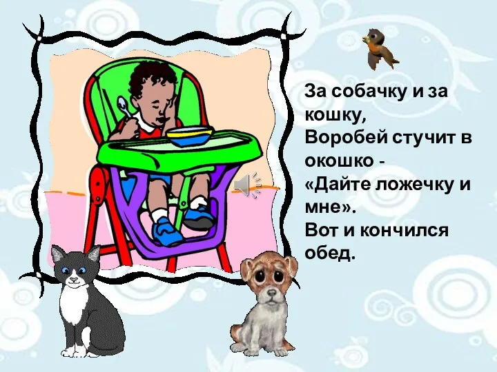 За собачку и за кошку, Воробей стучит в окошко - «Дайте ложечку и