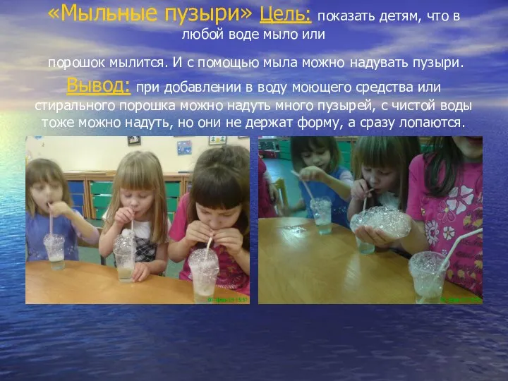 «Мыльные пузыри» Цель: показать детям, что в любой воде мыло или порошок мылится.